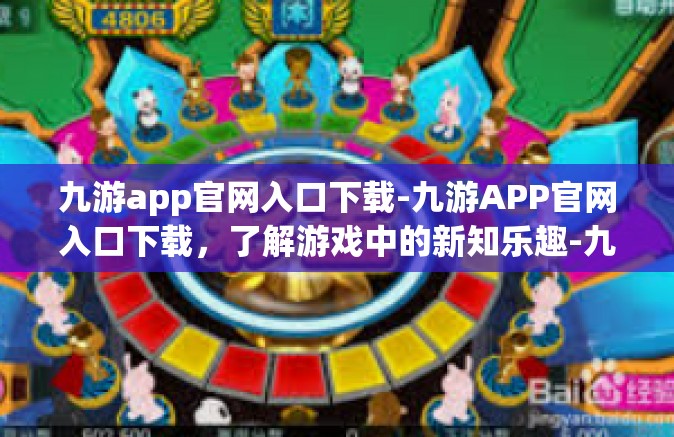 九游app官网入口下载-九游APP官网入口下载，了解游戏中的新知乐趣-九游app官网入口下载
