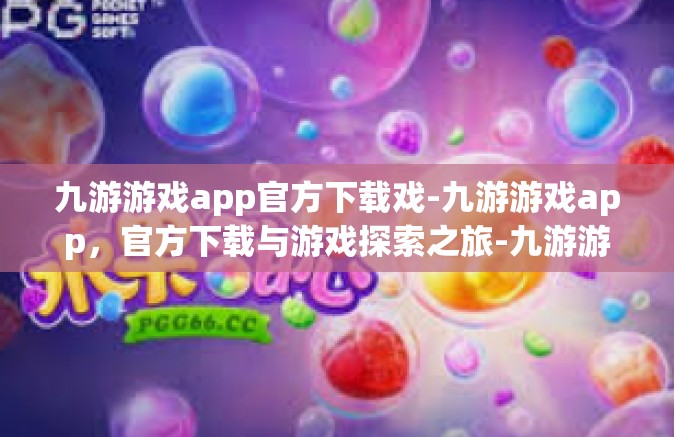 九游游戏app官方下载戏-九游游戏app，官方下载与游戏探索之旅-九游游戏app官方下载戏