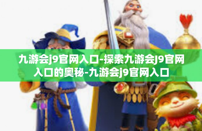 九游会j9官网入口-探索九游会J9官网入口的奥秘-九游会j9官网入口