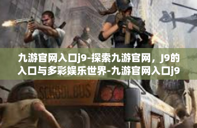 九游官网入口j9-探索九游官网，J9的入口与多彩娱乐世界-九游官网入口j9