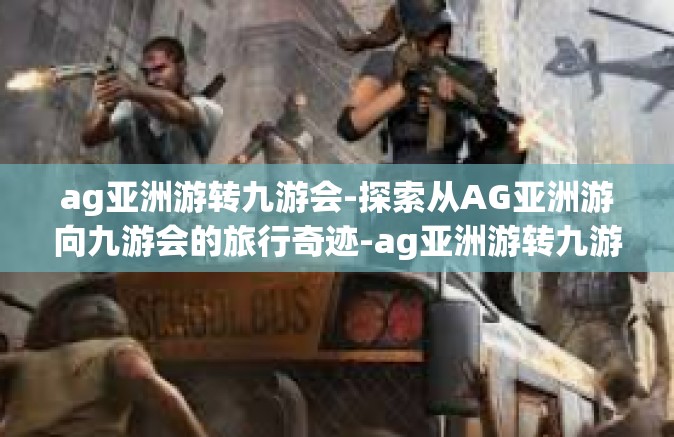 ag亚洲游转九游会-探索从AG亚洲游向九游会的旅行奇迹-ag亚洲游转九游会
