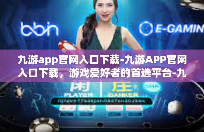 九游app官网入口下载-九游APP官网入口下载，游戏爱好者的首选平台-九游app官网入口下载