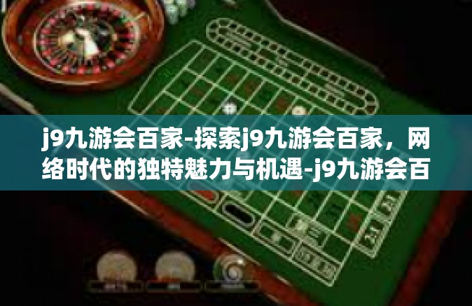 j9九游会百家-探索j9九游会百家，网络时代的独特魅力与机遇-j9九游会百家