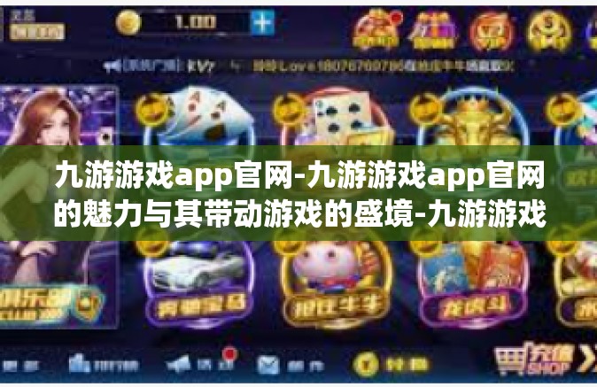 九游游戏app官网-九游游戏app官网的魅力与其带动游戏的盛境-九游游戏app官网