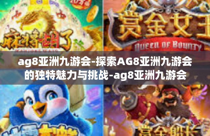 ag8亚洲九游会-探索AG8亚洲九游会的独特魅力与挑战-ag8亚洲九游会