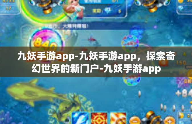九妖手游app-九妖手游app，探索奇幻世界的新门户-九妖手游app
