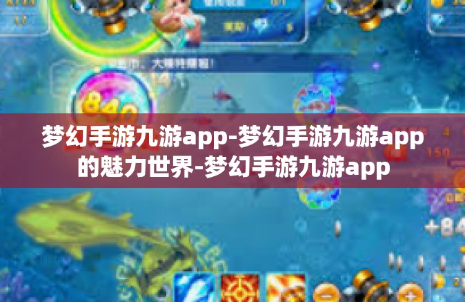 梦幻手游九游app-梦幻手游九游app的魅力世界-梦幻手游九游app