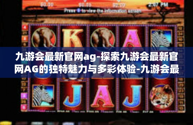 九游会最新官网ag-探索九游会最新官网AG的独特魅力与多彩体验-九游会最新官网ag