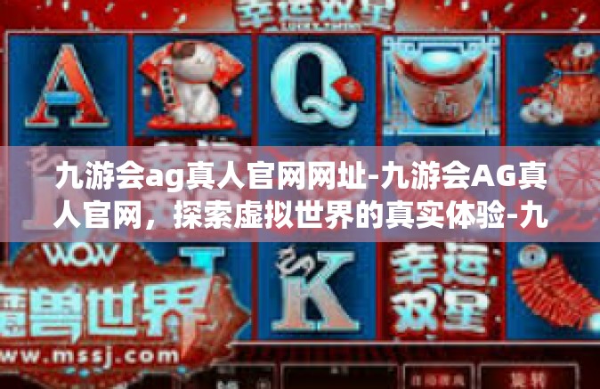 九游会ag真人官网网址-九游会AG真人官网，探索虚拟世界的真实体验-九游会ag真人官网网址