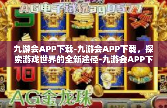 九游会APP下载-九游会APP下载，探索游戏世界的全新途径-九游会APP下载