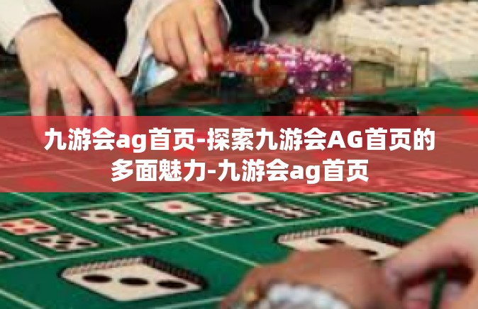 九游会ag首页-探索九游会AG首页的多面魅力-九游会ag首页