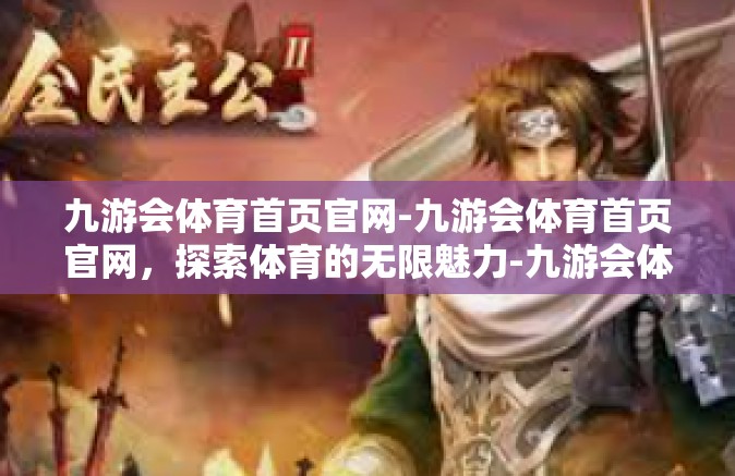 九游会体育首页官网-九游会体育首页官网，探索体育的无限魅力-九游会体育首页官网