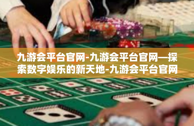 九游会平台官网-九游会平台官网—探索数字娱乐的新天地-九游会平台官网