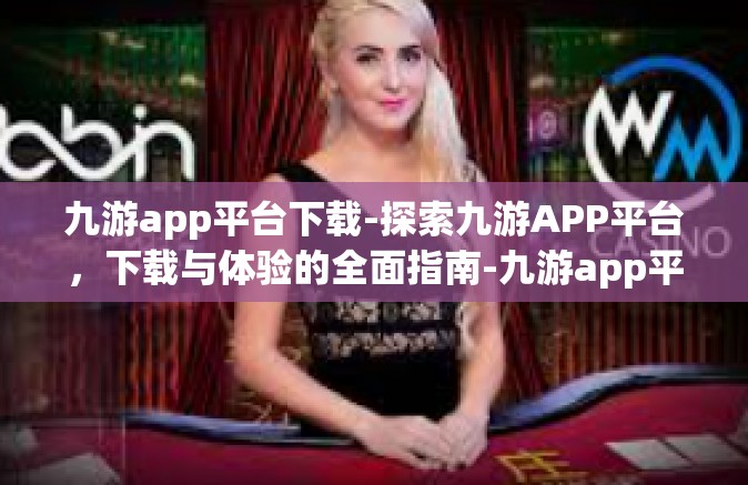九游app平台下载-探索九游APP平台，下载与体验的全面指南-九游app平台下载
