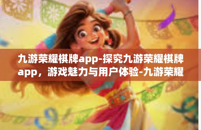 九游荣耀棋牌app-探究九游荣耀棋牌app，游戏魅力与用户体验-九游荣耀棋牌app