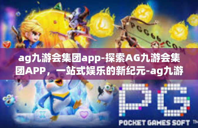 ag九游会集团app-探索AG九游会集团APP，一站式娱乐的新纪元-ag九游会集团app