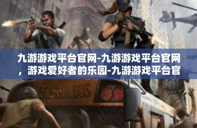 九游游戏平台官网-九游游戏平台官网，游戏爱好者的乐园-九游游戏平台官网