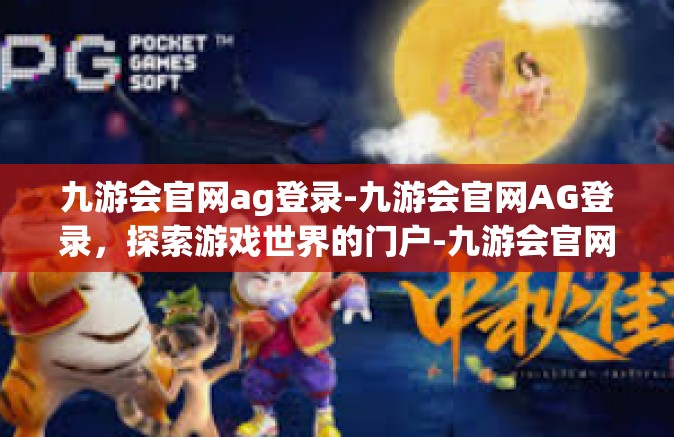 九游会官网ag登录-九游会官网AG登录，探索游戏世界的门户-九游会官网ag登录
