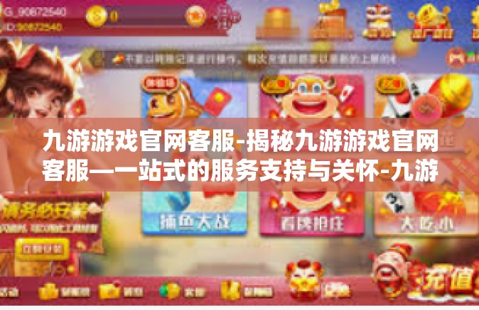 九游游戏官网客服-揭秘九游游戏官网客服—一站式的服务支持与关怀-九游游戏官网客服