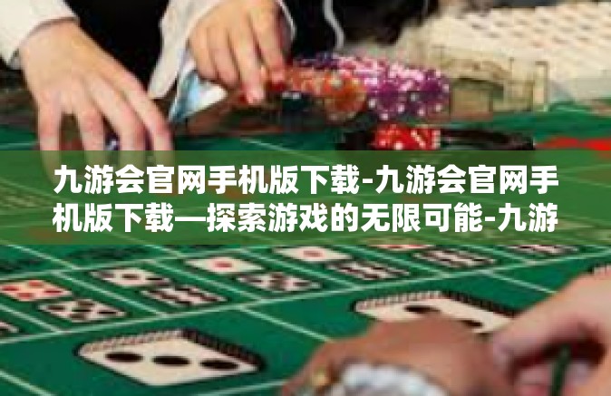 九游会官网手机版下载-九游会官网手机版下载—探索游戏的无限可能-九游会官网手机版下载