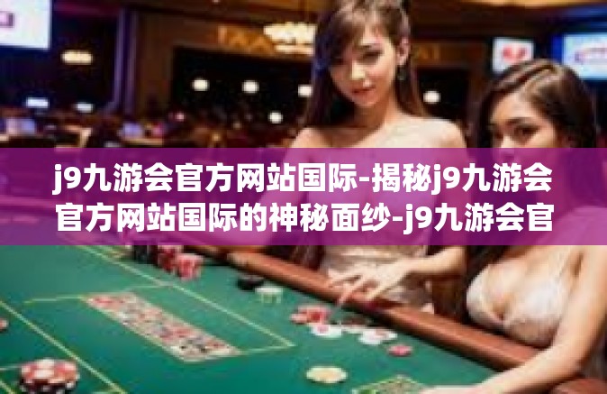 j9九游会官方网站国际-揭秘j9九游会官方网站国际的神秘面纱-j9九游会官方网站国际