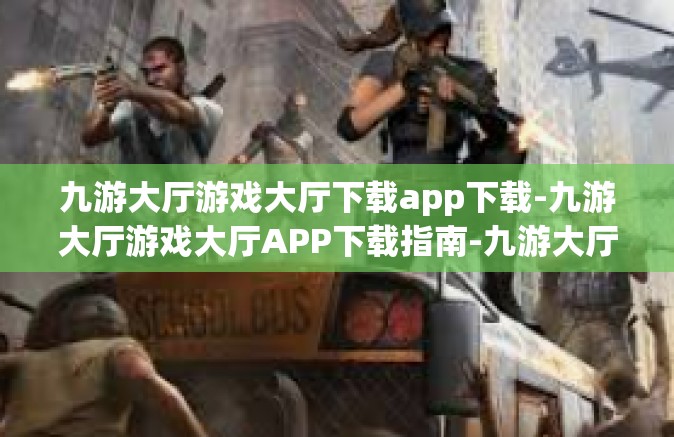 九游大厅游戏大厅下载app下载-九游大厅游戏大厅APP下载指南-九游大厅游戏大厅下载app下载