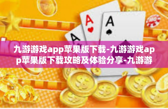 九游游戏app苹果版下载-九游游戏app苹果版下载攻略及体验分享-九游游戏app苹果版下载