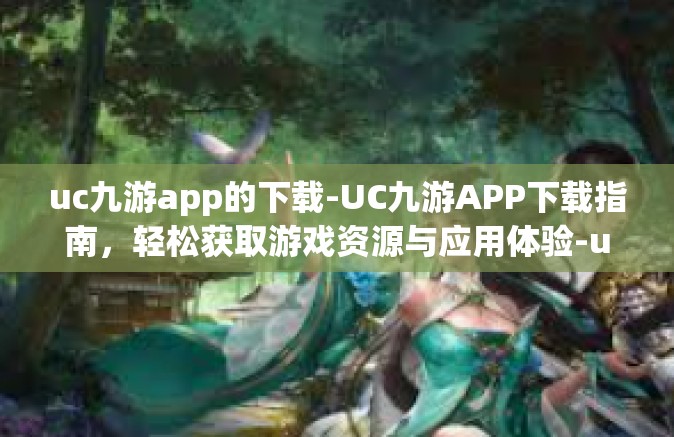 uc九游app的下载-UC九游APP下载指南，轻松获取游戏资源与应用体验-uc九游app的下载