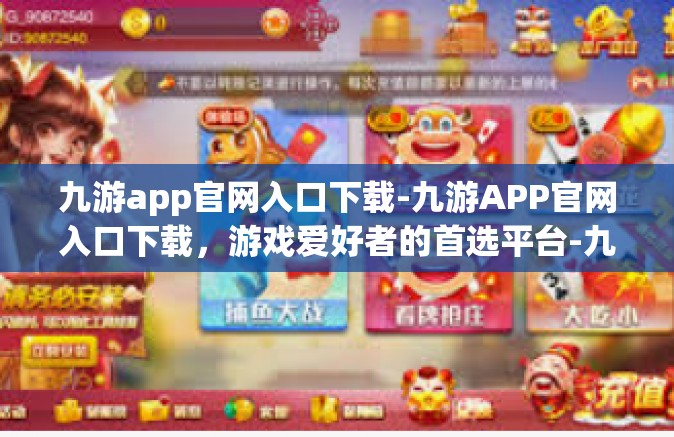 九游app官网入口下载-九游APP官网入口下载，游戏爱好者的首选平台-九游app官网入口下载