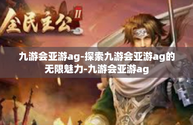 九游会亚游ag-探索九游会亚游ag的无限魅力-九游会亚游ag