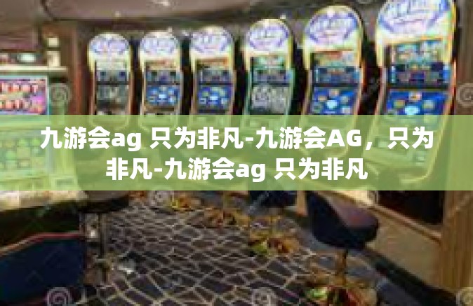 九游会ag 只为非凡-九游会AG，只为非凡-九游会ag 只为非凡