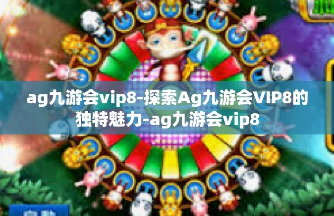 ag九游会vip8-探索Ag九游会VIP8的独特魅力-ag九游会vip8