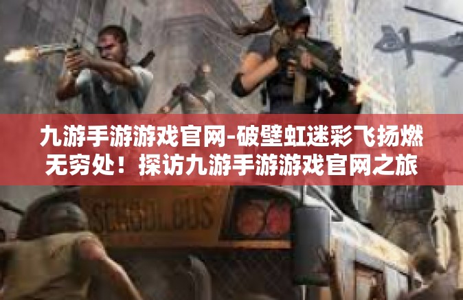 九游手游游戏官网-破壁虹迷彩飞扬燃无穷处！探访九游手游游戏官网之旅！九游手游游戏官网