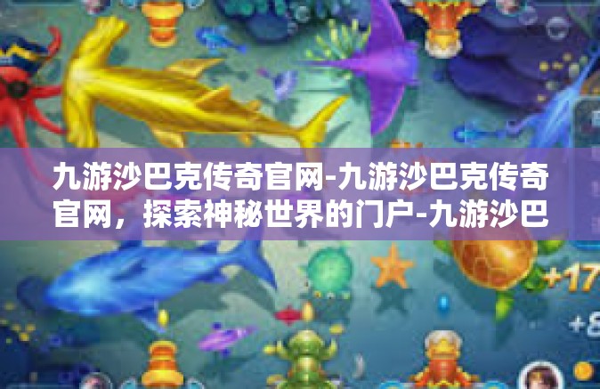 九游沙巴克传奇官网-九游沙巴克传奇官网，探索神秘世界的门户-九游沙巴克传奇官网