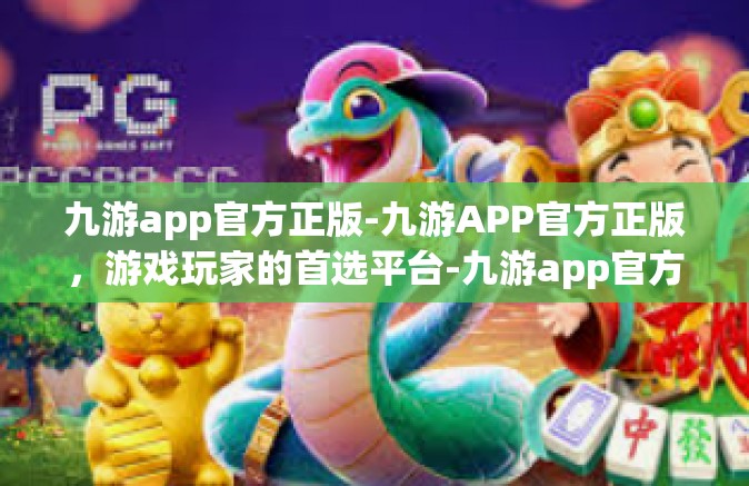 九游app官方正版-九游APP官方正版，游戏玩家的首选平台-九游app官方正版