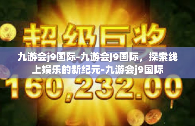 九游会j9国际-九游会J9国际，探索线上娱乐的新纪元-九游会j9国际