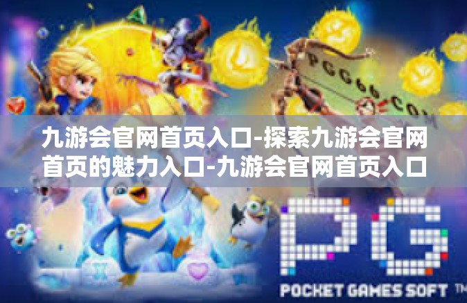 九游会官网首页入口-探索九游会官网首页的魅力入口-九游会官网首页入口