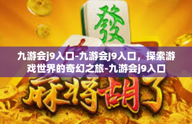 九游会j9入口-九游会J9入口，探索游戏世界的奇幻之旅-九游会j9入口