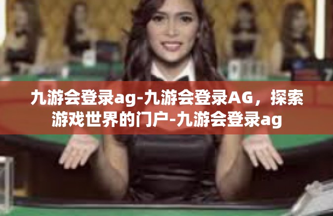 九游会登录ag-九游会登录AG，探索游戏世界的门户-九游会登录ag
