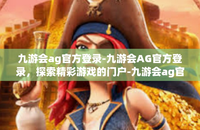 九游会ag官方登录-九游会AG官方登录，探索精彩游戏的门户-九游会ag官方登录