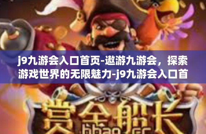 j9九游会入口首页-遨游九游会，探索游戏世界的无限魅力-j9九游会入口首页