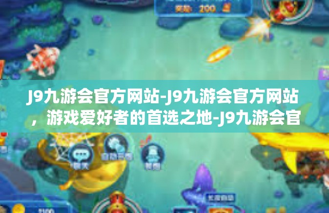 J9九游会官方网站-J9九游会官方网站，游戏爱好者的首选之地-J9九游会官方网站
