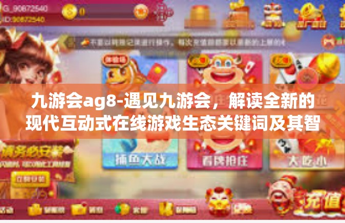 九游会ag8-遇见九游会，解读全新的现代互动式在线游戏生态关键词及其智慧胜利的战略线索-九游会ag8