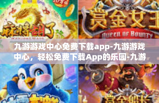 九游游戏中心免费下载app-九游游戏中心，轻松免费下载App的乐园-九游游戏中心免费下载app
