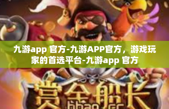 九游app 官方-九游APP官方，游戏玩家的首选平台-九游app 官方