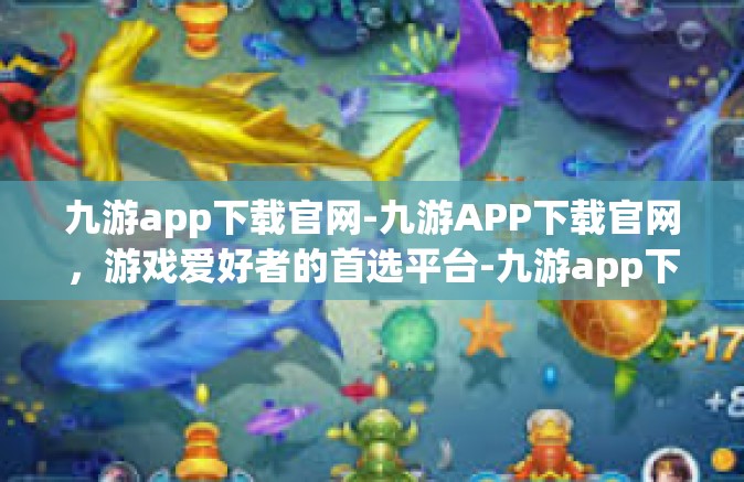 九游app下载官网-九游APP下载官网，游戏爱好者的首选平台-九游app下载官网