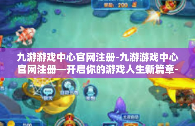 九游游戏中心官网注册-九游游戏中心官网注册—开启你的游戏人生新篇章-九游游戏中心官网注册