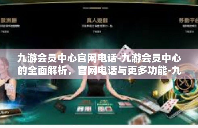 九游会员中心官网电话-九游会员中心的全面解析，官网电话与更多功能-九游会员中心官网电话
