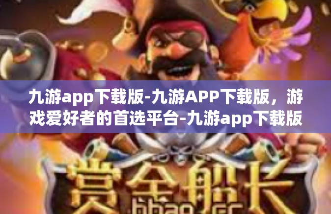九游app下载版-九游APP下载版，游戏爱好者的首选平台-九游app下载版