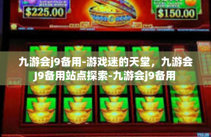 九游会j9备用-游戏迷的天堂，九游会J9备用站点探索-九游会j9备用